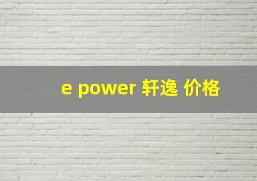 e power 轩逸 价格